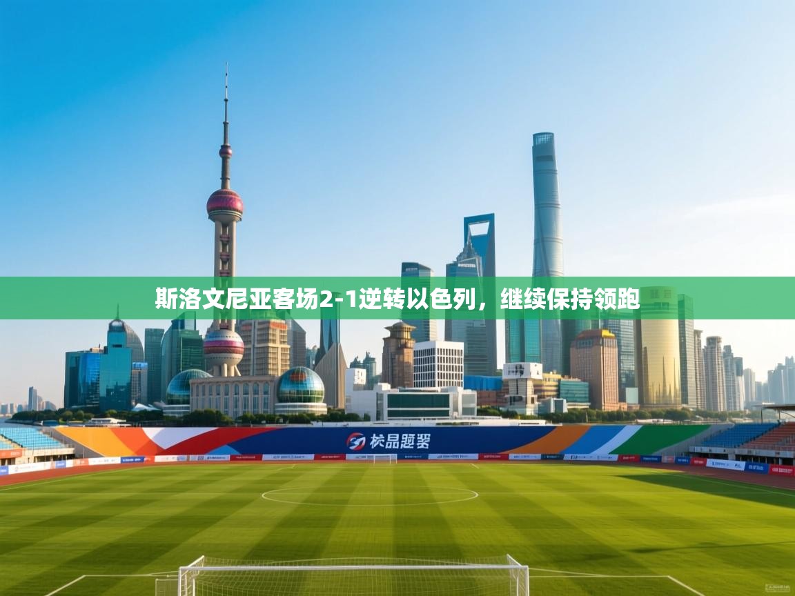 斯洛文尼亚客场2-1逆转以色列，继续保持领跑