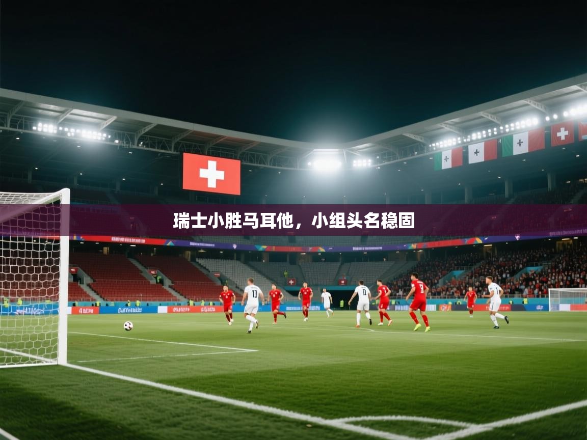 瑞士小胜马耳他，小组头名稳固