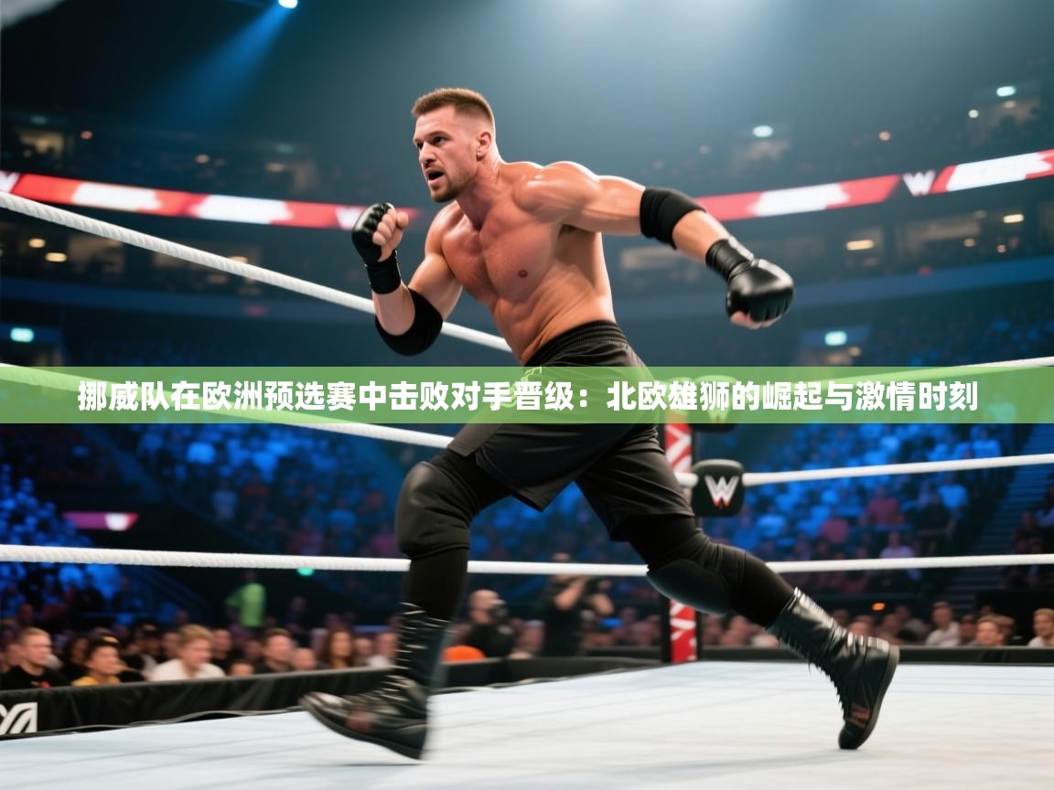 挪威队在欧洲预选赛中击败对手晋级：北欧雄狮的崛起与激情时刻  第1张
