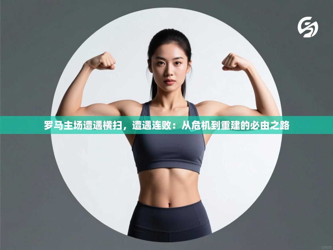 罗马主场遭遇横扫，遭遇连败：从危机到重建的必由之路  第1张