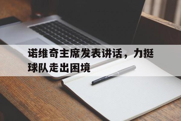 半岛体育在线登录-诺维奇主席发表讲话，力挺球队走出困境的简单介绍